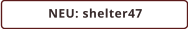 NEU: shelter47