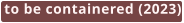to be containered (2023)